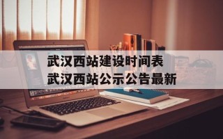 武汉西站建设时间表 武汉西站公示公告最新
