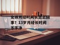 女孩月经时间长怎么回事？13岁月经长时间不干净