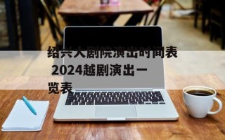 绍兴大剧院演出时间表 2024越剧演出一览表