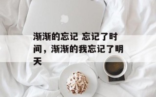 渐渐的忘记 忘记了时间，渐渐的我忘记了明天