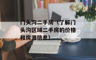 门头沟二手房（了解门头沟区域二手房的价格和房源信息）