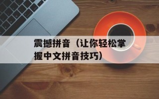 震撼拼音（让你轻松掌握中文拼音技巧）