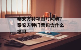 泰安方特项目时间表？泰安方特门票包含什么项目
