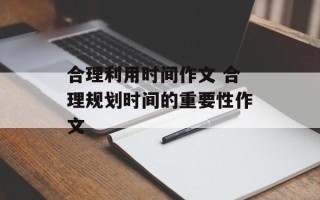 合理利用时间作文 合理规划时间的重要性作文