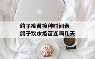 鸽子疫苗接种时间表 鸽子饮水疫苗连喝几天
