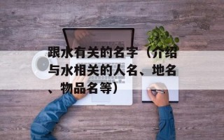 跟水有关的名字（介绍与水相关的人名、地名、物品名等）