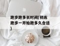 跑步跑多长时间(初练跑步一开始跑多久合适)