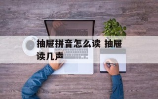 抽屉拼音怎么读 抽屉读几声