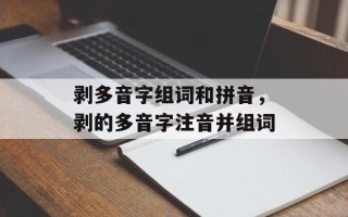 剥多音字组词和拼音，剥的多音字注音并组词