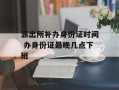 派出所补办身份证时间 办身份证最晚几点下班