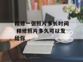 精修一张照片多长时间 精修照片多久可以发给你