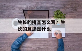 生长的拼音怎么写？生长的意思是什么