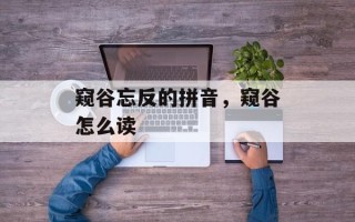窥谷忘反的拼音，窥谷怎么读