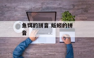 鱼饵的拼音 蚯蚓的拼音