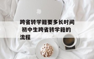跨省转学籍要多长时间 初中生跨省转学籍的流程