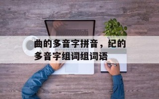 曲的多音字拼音，纪的多音字组词组词语