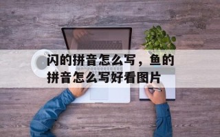闪的拼音怎么写，鱼的拼音怎么写好看图片