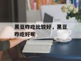 黑豆咋吃比较好，黑豆咋吃好呢