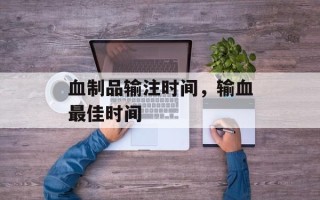 血制品输注时间，输血最佳时间