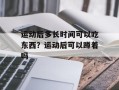运动后多长时间可以吃东西？运动后可以蹲着吗