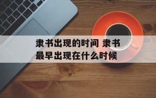 隶书出现的时间 隶书最早出现在什么时候