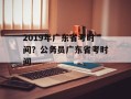 2019年广东省考时间？公务员广东省考时间