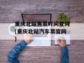 重庆北站售票时间查询(重庆北站汽车票官网)