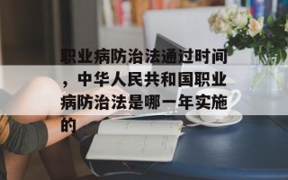 职业病防治法通过时间，中华人民共和国职业病防治法是哪一年实施的