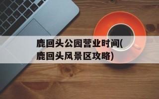 鹿回头公园营业时间(鹿回头风景区攻略)