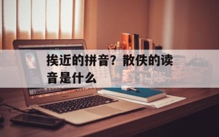 挨近的拼音？散佚的读音是什么