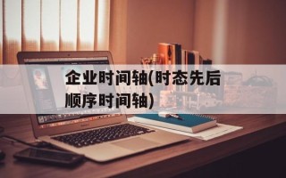 企业时间轴(时态先后顺序时间轴)