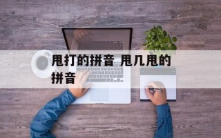 甩打的拼音 甩几甩的拼音
