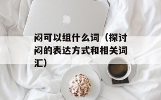 闷可以组什么词（探讨闷的表达方式和相关词汇）