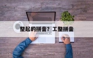 整起的拼音？工整拼音