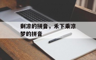 剩凉的拼音，禾下乘凉梦的拼音