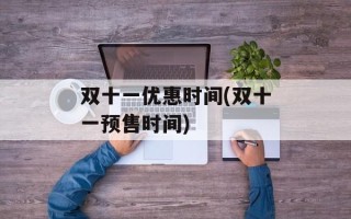 双十一优惠时间(双十一预售时间)