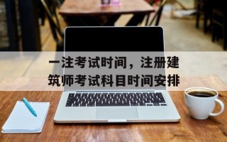 一注考试时间，注册建筑师考试科目时间安排