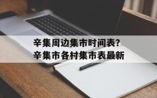 辛集周边集市时间表？辛集市各村集市表最新