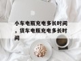 小车电瓶充电多长时间，货车电瓶充电多长时间