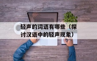 轻声的词语有哪些（探讨汉语中的轻声现象）