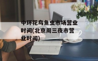 中环花鸟鱼虫市场营业时间(北京周三夜市营业时间)
