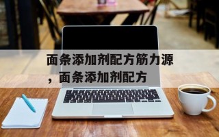 面条添加剂配方筋力源，面条添加剂配方