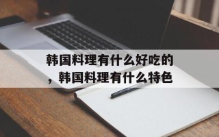 韩国料理有什么好吃的，韩国料理有什么特色