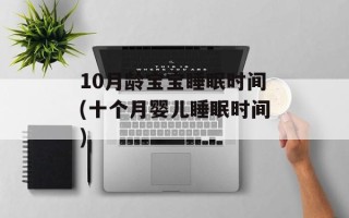 10月龄宝宝睡眠时间(十个月婴儿睡眠时间)