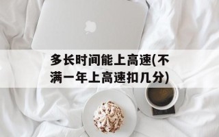 多长时间能上高速(不满一年上高速扣几分)