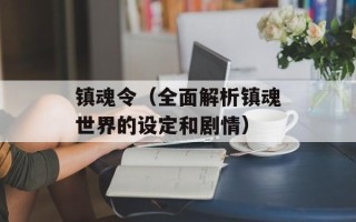 镇魂令（全面解析镇魂世界的设定和剧情）