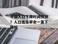 中国人口下降时间预测？人口出生率会一直下降吗