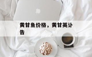 黄甘鱼价格，黄甘英讣告