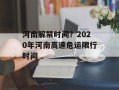 河南解禁时间？2020年河南高速危运限行时间