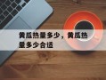 黄瓜热量多少，黄瓜热量多少合适